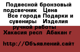 Подвесной бронзовый подсвечник › Цена ­ 2 000 - Все города Подарки и сувениры » Изделия ручной работы   . Хакасия респ.,Абакан г.